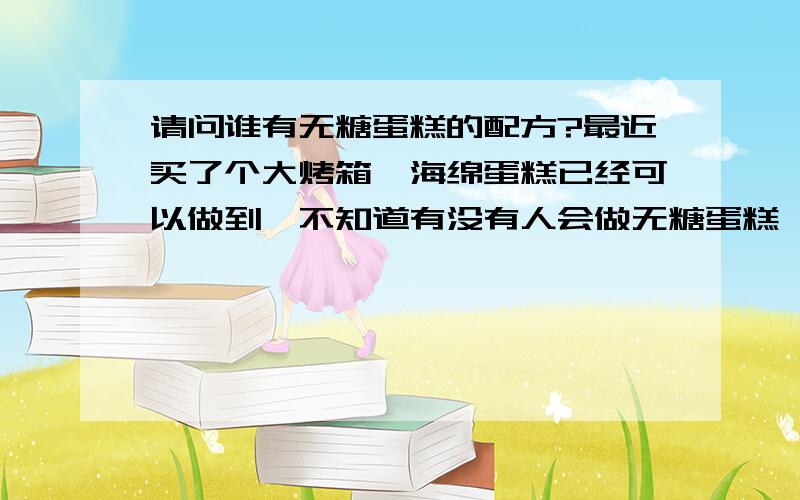 请问谁有无糖蛋糕的配方?最近买了个大烤箱,海绵蛋糕已经可以做到,不知道有没有人会做无糖蛋糕,不是无糖面包,或者其他的不是糖类的糕点,麻烦介绍下配方及做法,互相研究下!