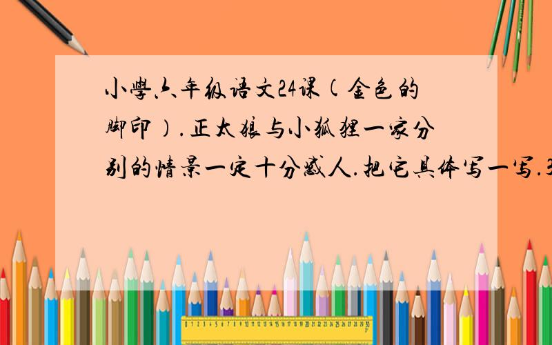 小学六年级语文24课(金色的脚印）.正太狼与小狐狸一家分别的情景一定十分感人.把它具体写一写.300字左右.