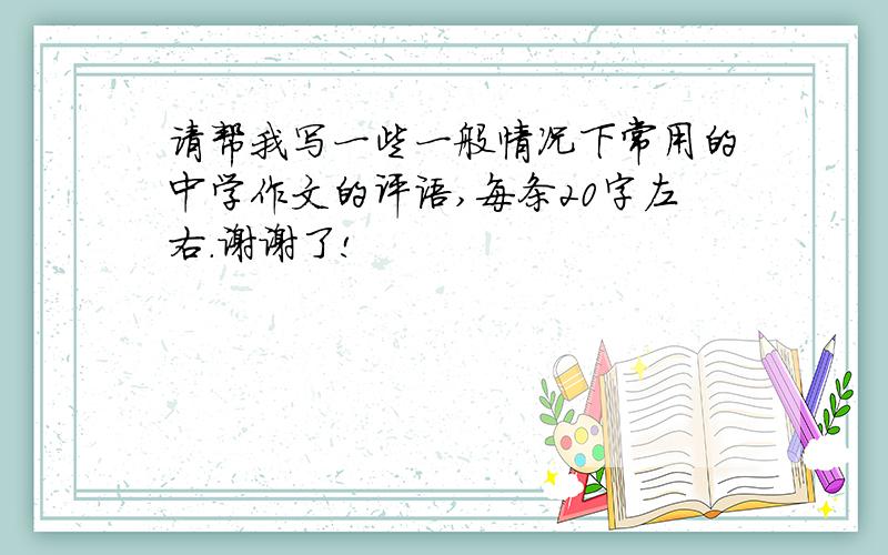 请帮我写一些一般情况下常用的中学作文的评语,每条20字左右.谢谢了!