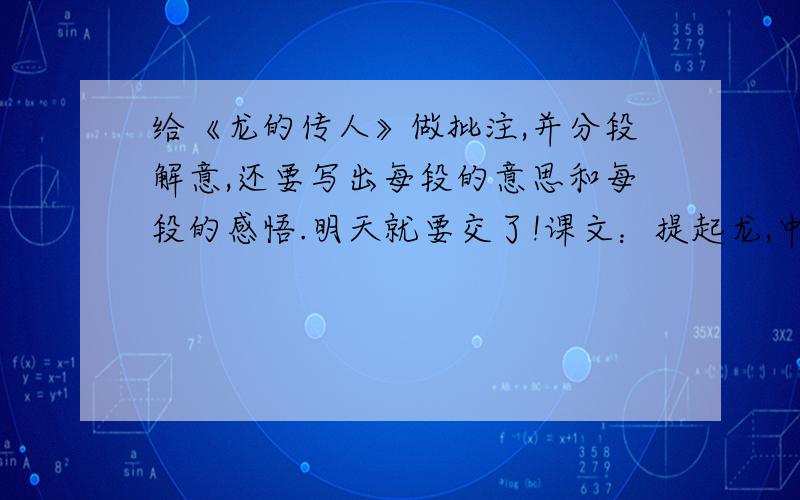 给《龙的传人》做批注,并分段解意,还要写出每段的意思和每段的感悟.明天就要交了!课文：提起龙,中国人莫不引以为自豪,有时还自称为“龙的传人”.古往今来,有关龙的传说,以龙为名字、