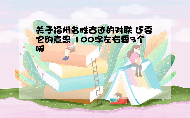 关于福州名胜古迹的对联 还要它的意思 100字左右要3个啊