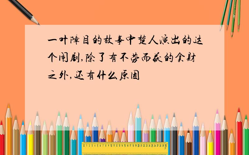 一叶障目的故事中楚人演出的这个闹剧,除了有不劳而获的贪财之外,还有什么原因