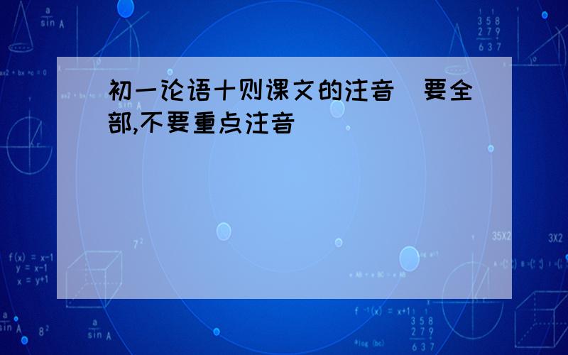 初一论语十则课文的注音（要全部,不要重点注音）