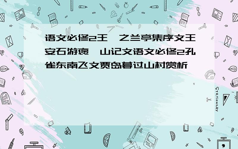 语文必修2王羲之兰亭集序文王安石游褒禅山记文语文必修2孔雀东南飞文贾岛暮过山村赏析