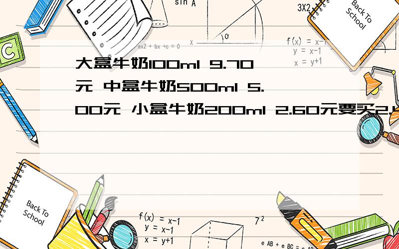 大盒牛奶100ml 9.70元 中盒牛奶500ml 5.00元 小盒牛奶200ml 2.60元要买2.4升的牛奶,怎样买合算?（举出所有列子,