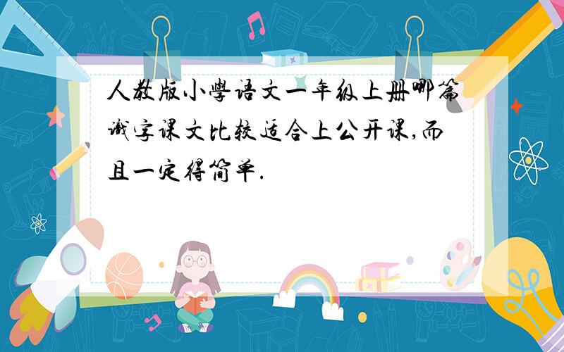 人教版小学语文一年级上册哪篇识字课文比较适合上公开课,而且一定得简单.