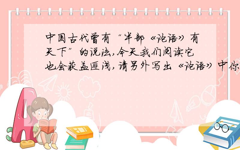 中国古代曾有“半部《论语》有天下”的说法,今天我们阅读它也会获益匪浅,请另外写出《论语》中你熟悉的一则（不得与文中的相同）并简要说说对它的理解.