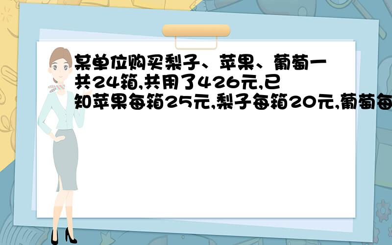 某单位购买梨子、苹果、葡萄一共24箱,共用了426元,已知苹果每箱25元,梨子每箱20元,葡萄每箱16元（接下（接上）试问该单位购买了几箱苹果?