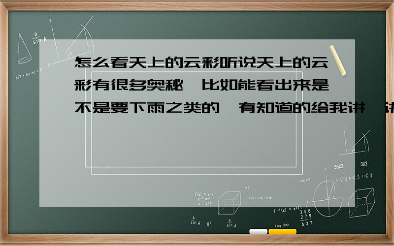 怎么看天上的云彩听说天上的云彩有很多奥秘,比如能看出来是不是要下雨之类的,有知道的给我讲一讲吧