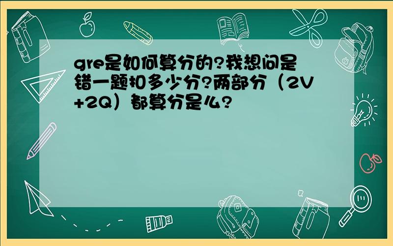 gre是如何算分的?我想问是错一题扣多少分?两部分（2V+2Q）都算分是么?