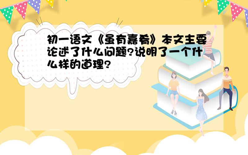 初一语文《虽有嘉肴》本文主要论述了什么问题?说明了一个什么样的道理?