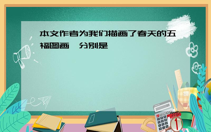 本文作者为我们描画了春天的五福图画,分别是