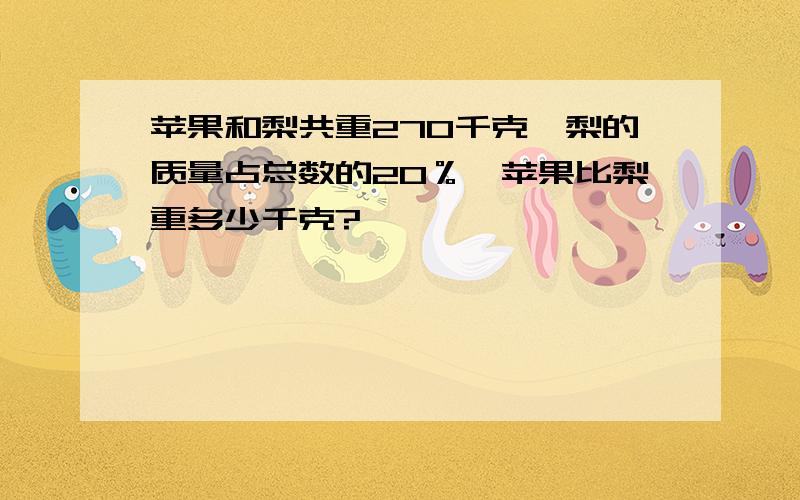 苹果和梨共重270千克,梨的质量占总数的20％,苹果比梨重多少千克?