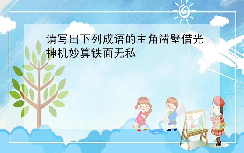 请写出下列成语的主角凿壁借光神机妙算铁面无私