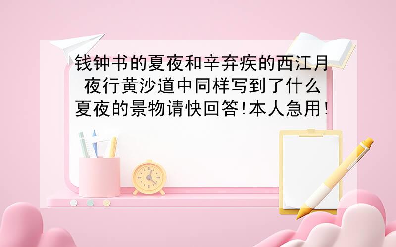 钱钟书的夏夜和辛弃疾的西江月 夜行黄沙道中同样写到了什么夏夜的景物请快回答!本人急用!