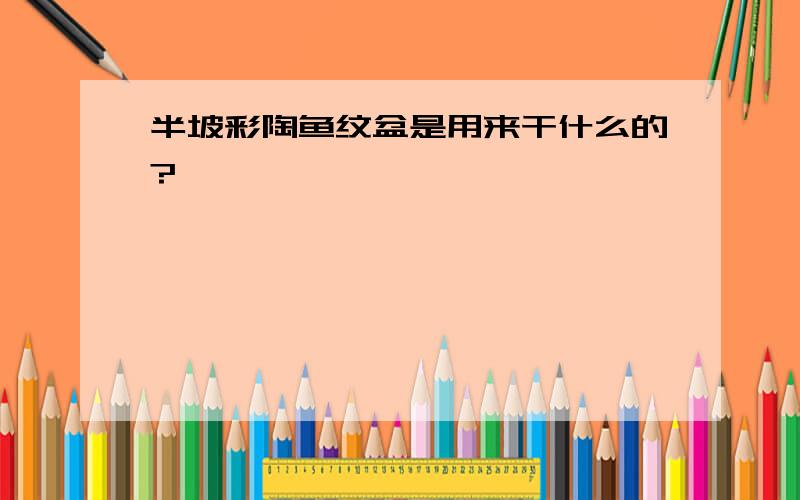 半坡彩陶鱼纹盆是用来干什么的?