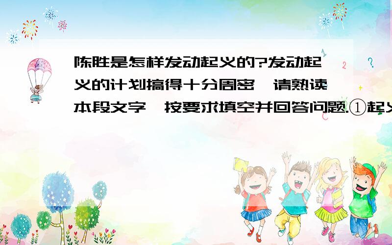 陈胜是怎样发动起义的?发动起义的计划搞得十分周密,请熟读本段文字,按要求填空并回答问题.①起义的第一步是借吴广被笞以“怒众”,使 ＿＿ ；第二步是 ＿＿＿ ,使戍卒没有退路；第三步