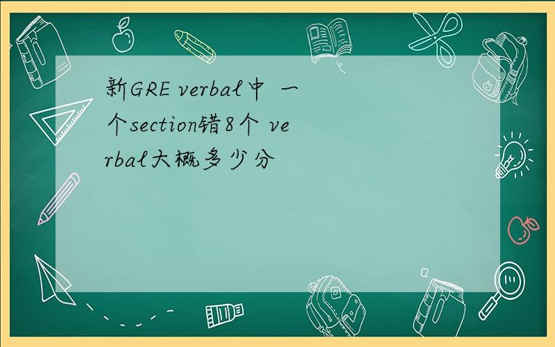 新GRE verbal中 一个section错8个 verbal大概多少分