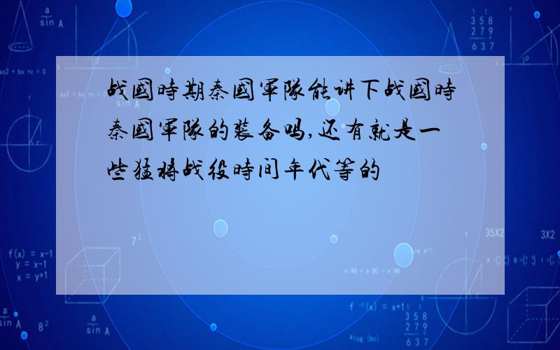 战国时期秦国军队能讲下战国时秦国军队的装备吗,还有就是一些猛将战役时间年代等的