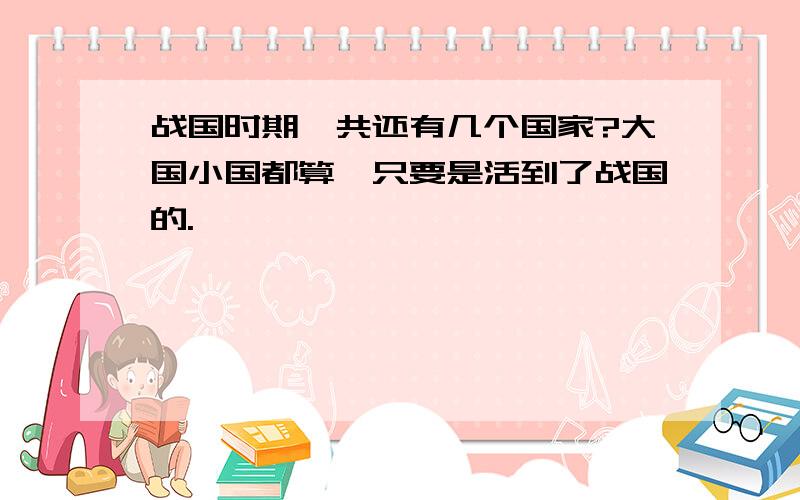 战国时期一共还有几个国家?大国小国都算,只要是活到了战国的.