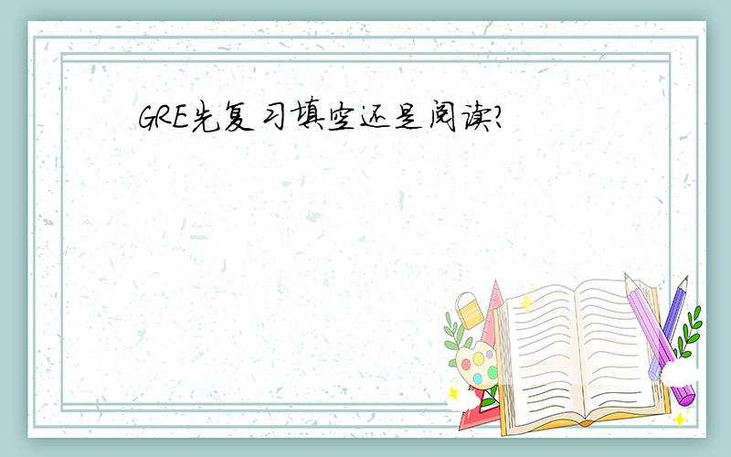 GRE先复习填空还是阅读?