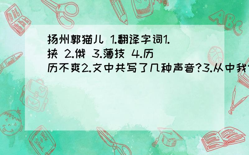 扬州郭猫儿 1.翻译字词1.挟 2.俄 3.薄技 4.历历不爽2.文中共写了几种声音?3.从中我们可得知叩击表演者过猫儿的表演口机主要内容是什么?4.翻译“群鸡乱鸣,其声之种种各别.”