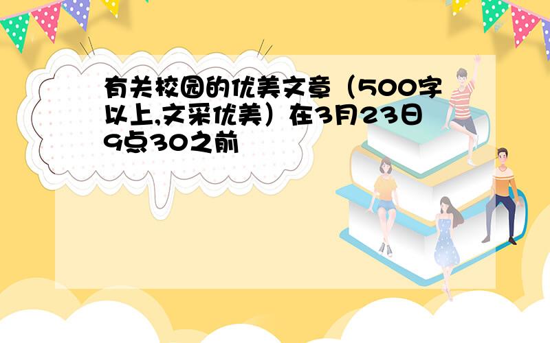 有关校园的优美文章（500字以上,文采优美）在3月23日9点30之前