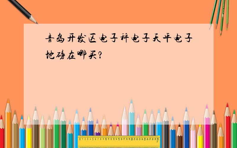 青岛开发区电子秤电子天平电子地磅在哪买?