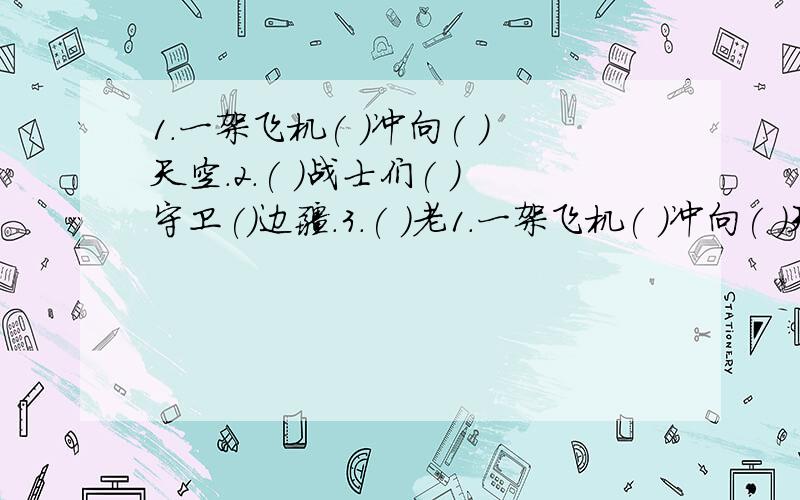 1.一架飞机( )冲向( )天空.2.( )战士们( )守卫()边疆.3.( )老1.一架飞机( )冲向( )天空.2.( )战士们( )守卫()边疆.3.( )老师( )批改( 4.( )风( )吹( )柳条.