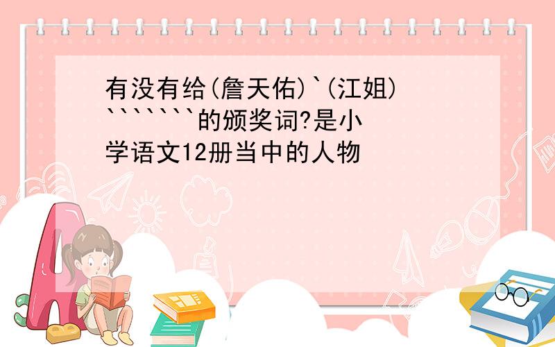 有没有给(詹天佑)`(江姐)```````的颁奖词?是小学语文12册当中的人物