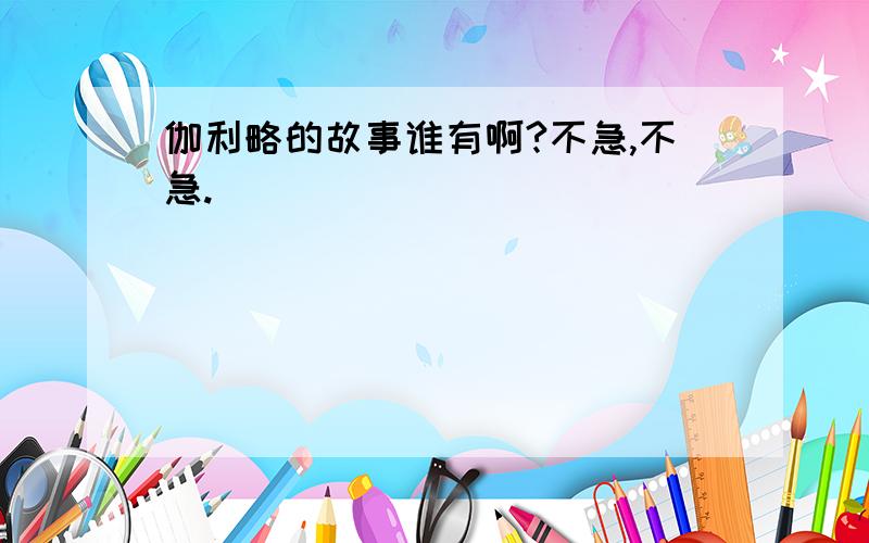 伽利略的故事谁有啊?不急,不急.