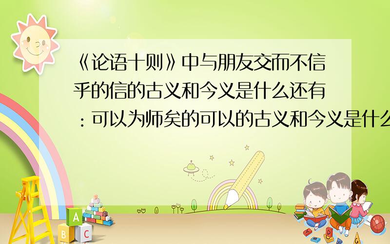 《论语十则》中与朋友交而不信乎的信的古义和今义是什么还有：可以为师矣的可以的古义和今义是什么死而后已的已古义和今义是什么是知也的是古义和今义是什么