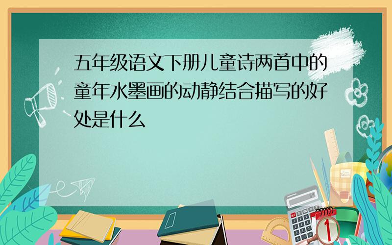 五年级语文下册儿童诗两首中的童年水墨画的动静结合描写的好处是什么