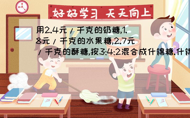 用2.4元/千克的奶糖,1.8元/千克的水果糖,2.7元/千克的酥糖,按3:4:2混合成什锦糖.什锦糖多少元/千克?有计算过程的,方程要简易的.