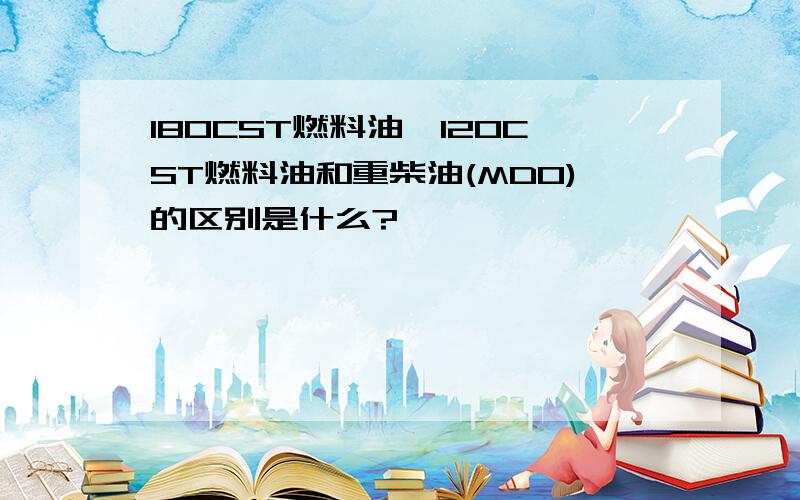 180CST燃料油,120CST燃料油和重柴油(MDO)的区别是什么?