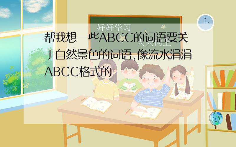 帮我想一些ABCC的词语要关于自然景色的词语,像流水涓涓ABCC格式的