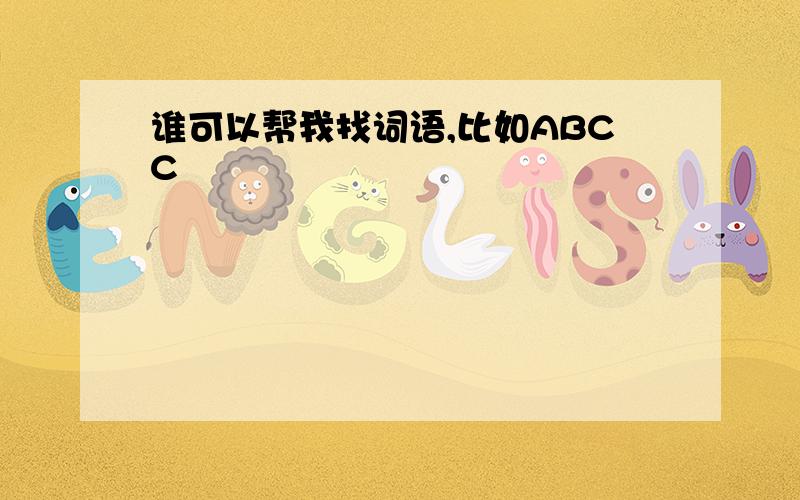 谁可以帮我找词语,比如ABCC