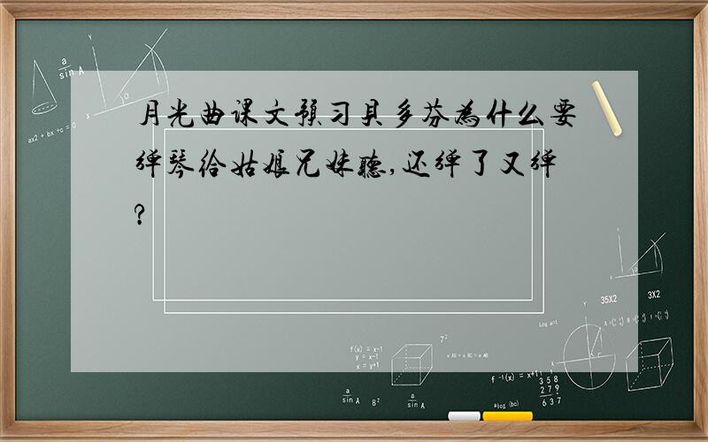 月光曲课文预习贝多芬为什么要弹琴给姑娘兄妹听,还弹了又弹?