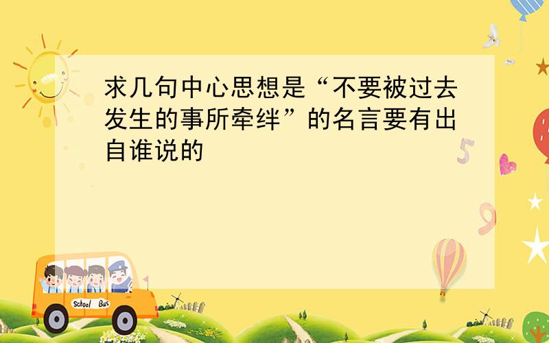 求几句中心思想是“不要被过去发生的事所牵绊”的名言要有出自谁说的