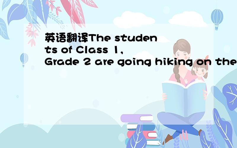 英语翻译The students of Class 1,Grade 2 are going hiking on their field trip.Hiking is good for exercise and fun.Many hikers like to hike in the countryside,in forests and in mountains.Just walking for fun is the first kind of hiking,Many people