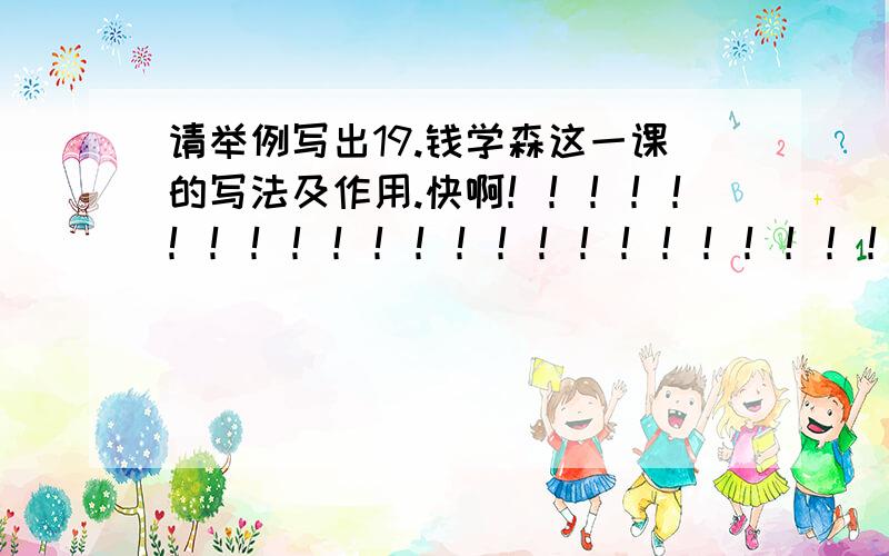 请举例写出19.钱学森这一课的写法及作用.快啊！！！！！！！！！！！！！！！！！！！！！！！！！！！！！！！！！！！！！！！！！！！！！！！！！！！！！！！！！！！！！！！