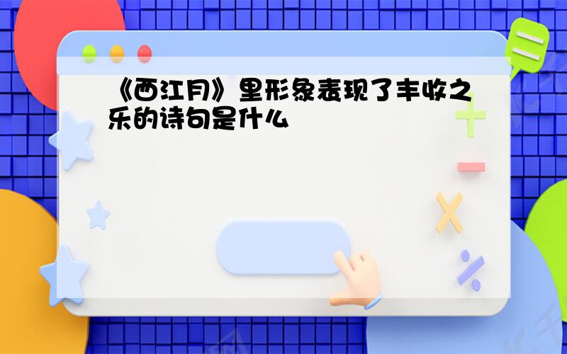 《西江月》里形象表现了丰收之乐的诗句是什么