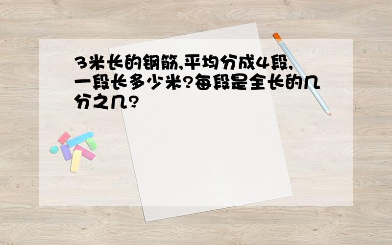 3米长的钢筋,平均分成4段,一段长多少米?每段是全长的几分之几?