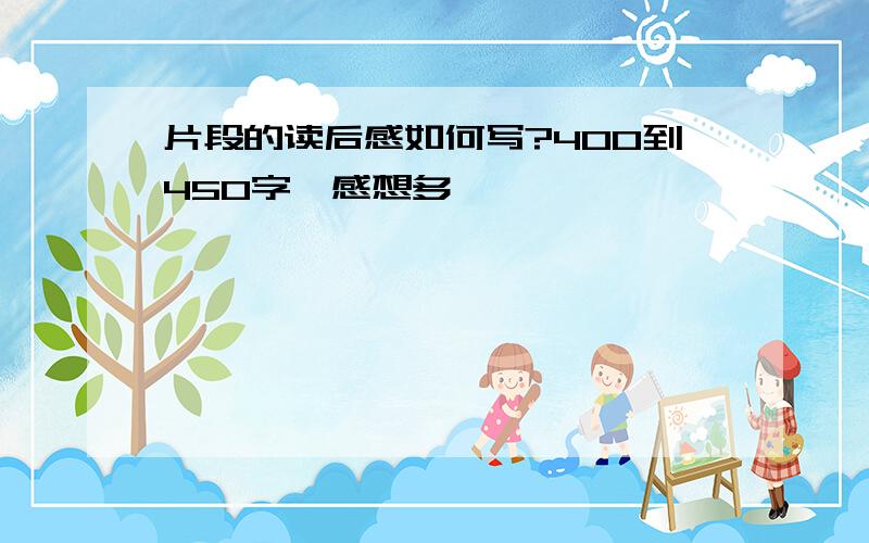 片段的读后感如何写?400到450字,感想多