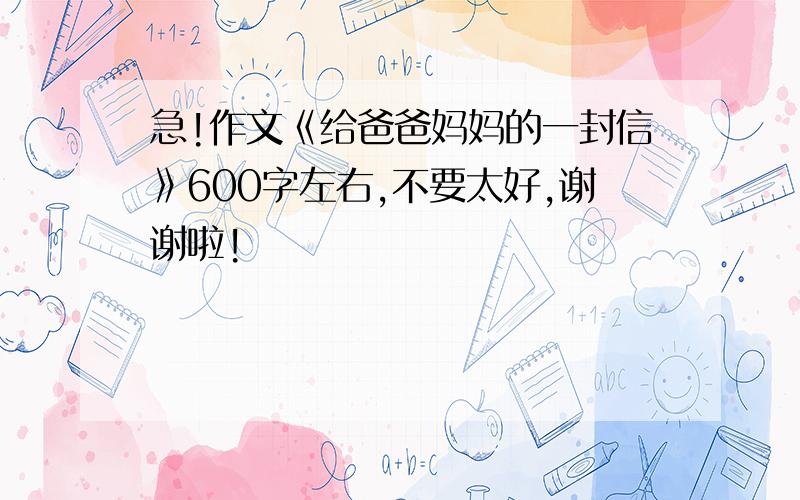 急!作文《给爸爸妈妈的一封信》600字左右,不要太好,谢谢啦!