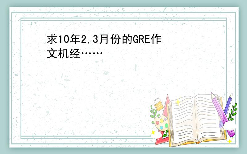 求10年2,3月份的GRE作文机经……