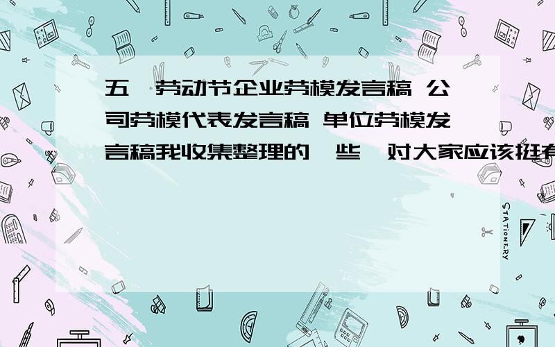 五一劳动节企业劳模发言稿 公司劳模代表发言稿 单位劳模发言稿我收集整理的一些,对大家应该挺有用的!《机关单位劳模发言稿》《先进集体代表发言稿范文》《五一劳动节企业劳模发言稿