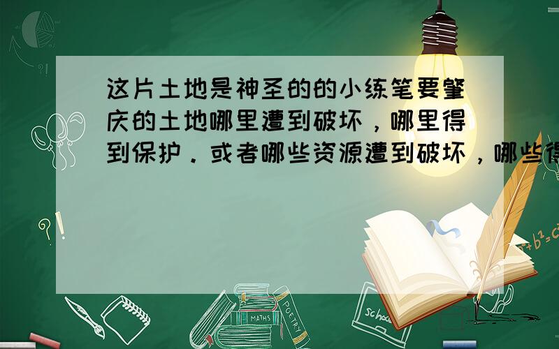 这片土地是神圣的的小练笔要肇庆的土地哪里遭到破坏，哪里得到保护。或者哪些资源遭到破坏，哪些得到保护。救命的......急.......