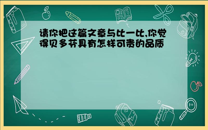 请你把这篇文章与比一比,你觉得贝多芬具有怎样可贵的品质