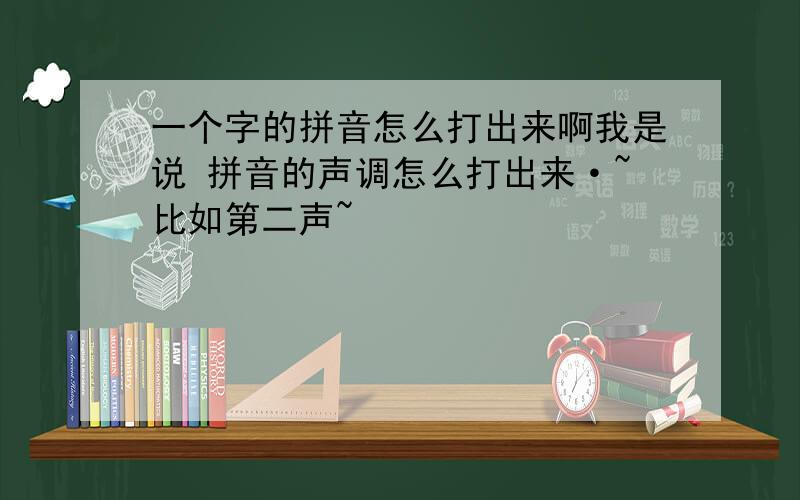 一个字的拼音怎么打出来啊我是说 拼音的声调怎么打出来·~比如第二声~